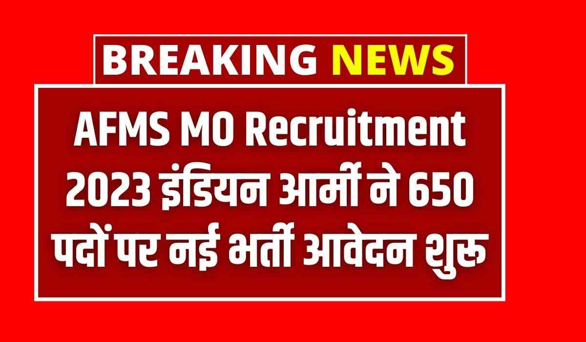 AFMS MO Recruitment 2023 इंडियन आर्मी ने 650 पदों पर नई भर्ती आवेदन शुरू